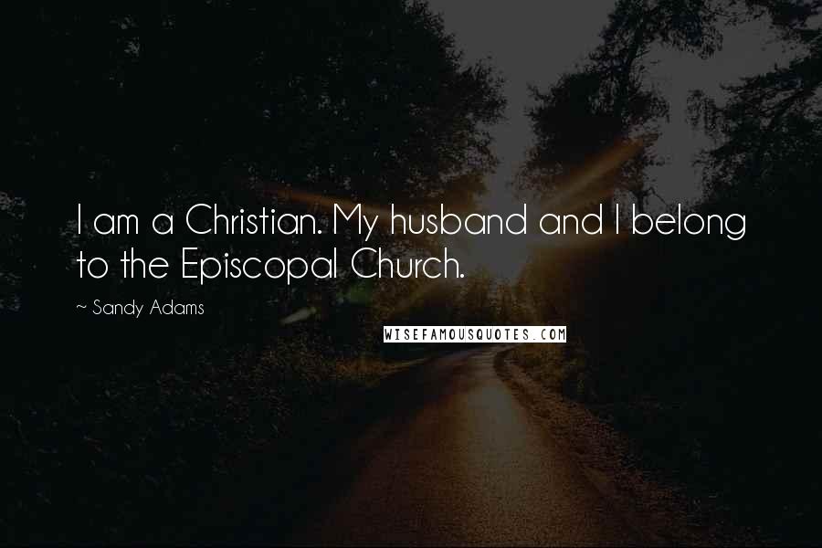 Sandy Adams Quotes: I am a Christian. My husband and I belong to the Episcopal Church.