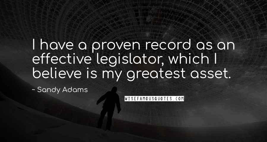 Sandy Adams Quotes: I have a proven record as an effective legislator, which I believe is my greatest asset.