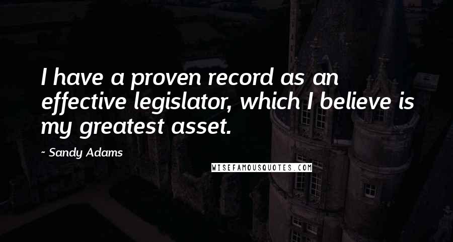 Sandy Adams Quotes: I have a proven record as an effective legislator, which I believe is my greatest asset.