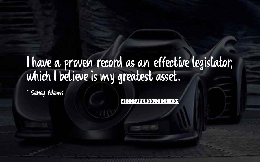 Sandy Adams Quotes: I have a proven record as an effective legislator, which I believe is my greatest asset.