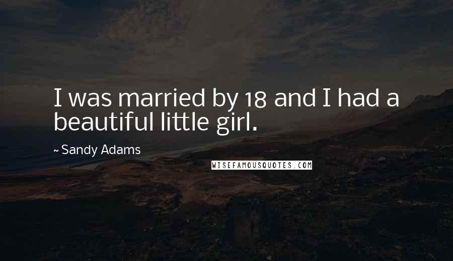 Sandy Adams Quotes: I was married by 18 and I had a beautiful little girl.
