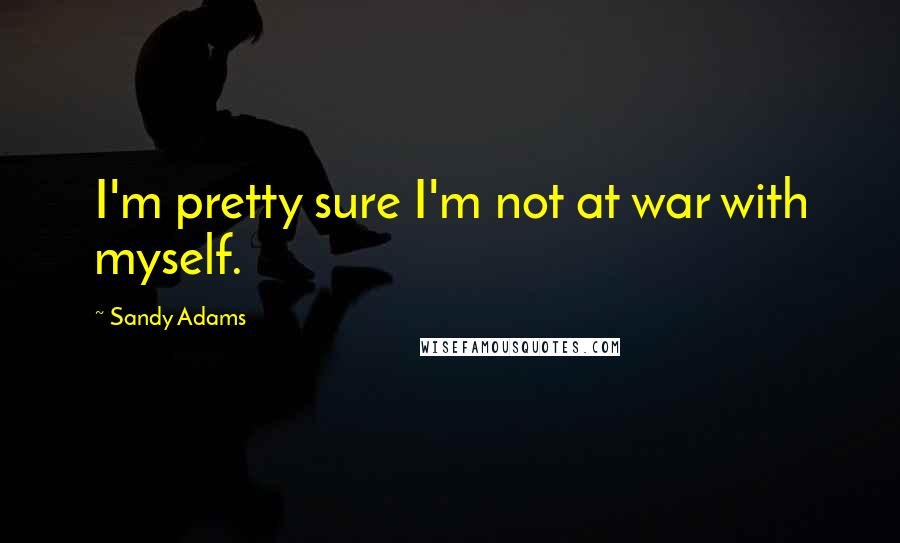 Sandy Adams Quotes: I'm pretty sure I'm not at war with myself.