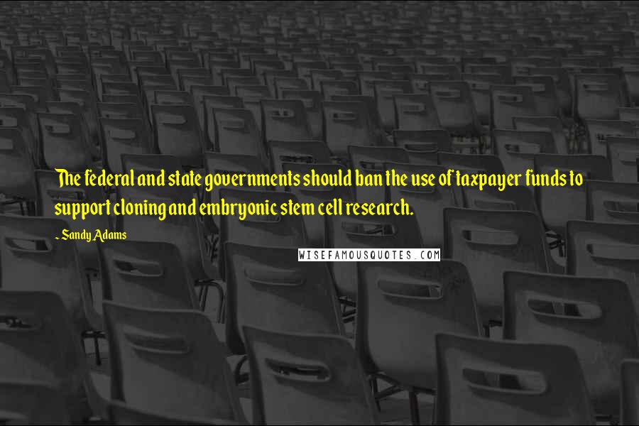 Sandy Adams Quotes: The federal and state governments should ban the use of taxpayer funds to support cloning and embryonic stem cell research.