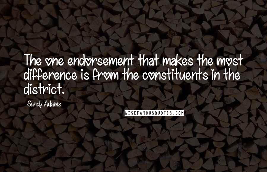 Sandy Adams Quotes: The one endorsement that makes the most difference is from the constituents in the district.