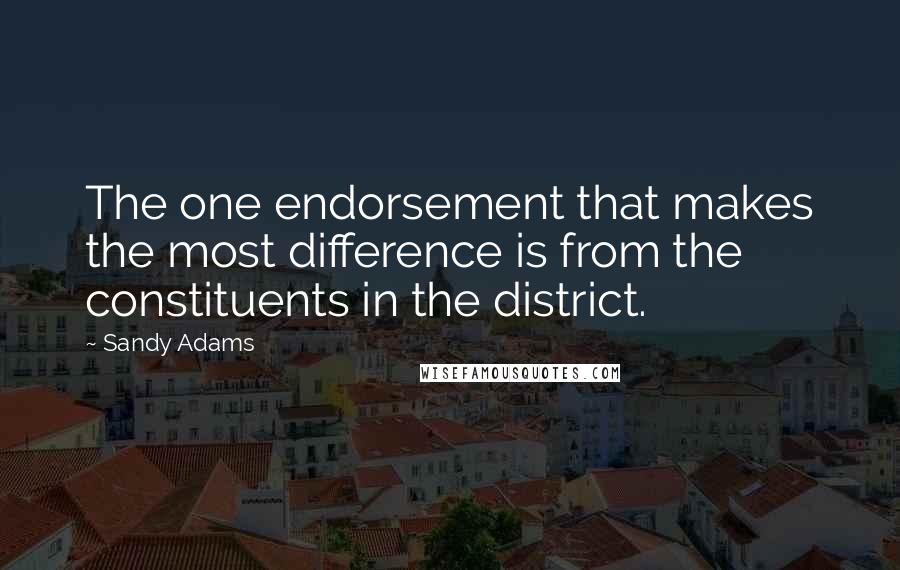 Sandy Adams Quotes: The one endorsement that makes the most difference is from the constituents in the district.