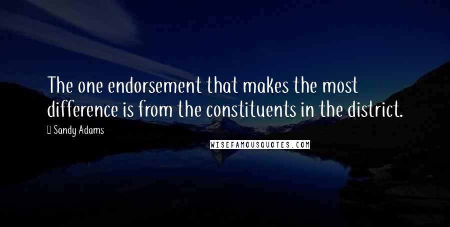 Sandy Adams Quotes: The one endorsement that makes the most difference is from the constituents in the district.