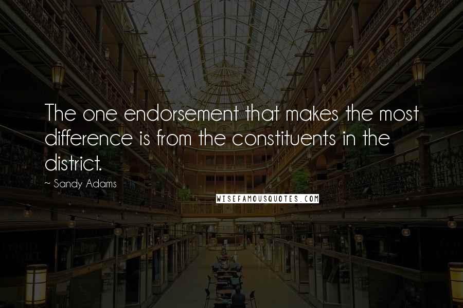 Sandy Adams Quotes: The one endorsement that makes the most difference is from the constituents in the district.