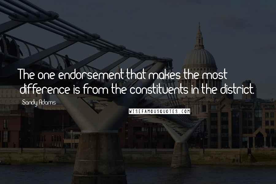 Sandy Adams Quotes: The one endorsement that makes the most difference is from the constituents in the district.