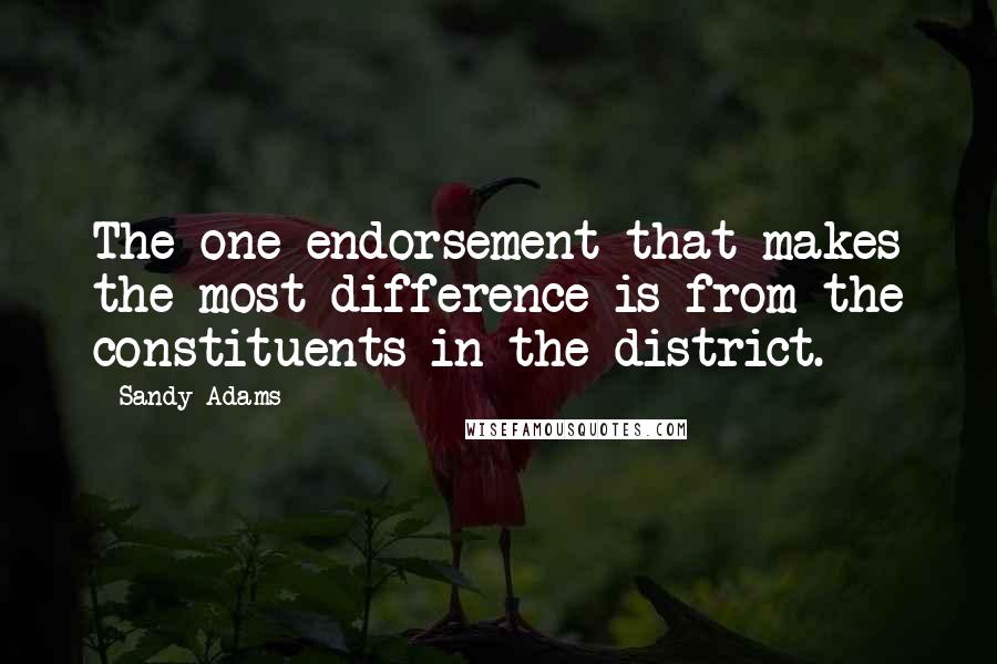 Sandy Adams Quotes: The one endorsement that makes the most difference is from the constituents in the district.