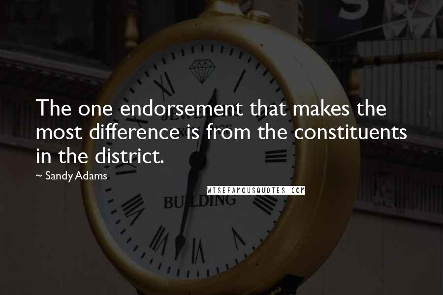 Sandy Adams Quotes: The one endorsement that makes the most difference is from the constituents in the district.