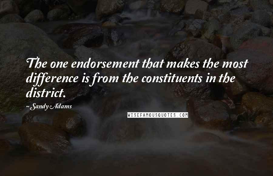 Sandy Adams Quotes: The one endorsement that makes the most difference is from the constituents in the district.