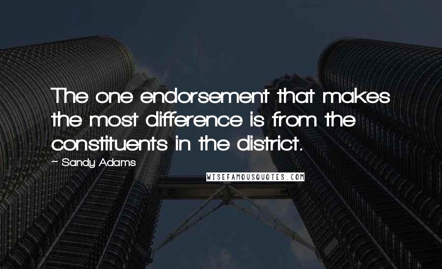 Sandy Adams Quotes: The one endorsement that makes the most difference is from the constituents in the district.