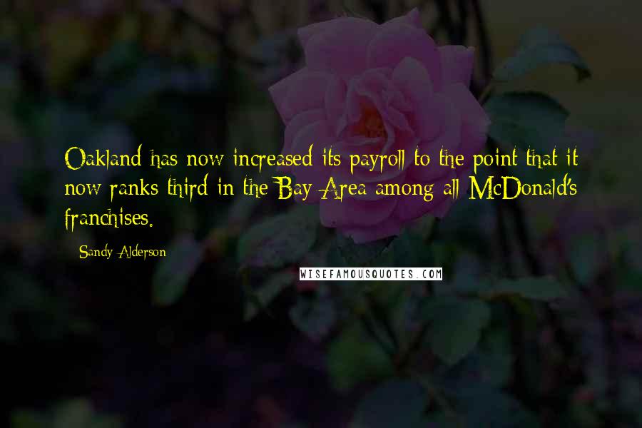 Sandy Alderson Quotes: Oakland has now increased its payroll to the point that it now ranks third in the Bay Area among all McDonald's franchises.