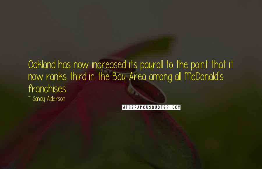 Sandy Alderson Quotes: Oakland has now increased its payroll to the point that it now ranks third in the Bay Area among all McDonald's franchises.