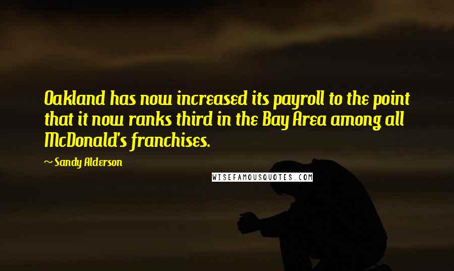 Sandy Alderson Quotes: Oakland has now increased its payroll to the point that it now ranks third in the Bay Area among all McDonald's franchises.