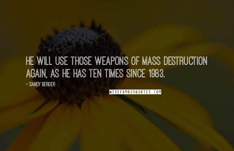 Sandy Berger Quotes: He will use those weapons of mass destruction again, as he has ten times since 1983.