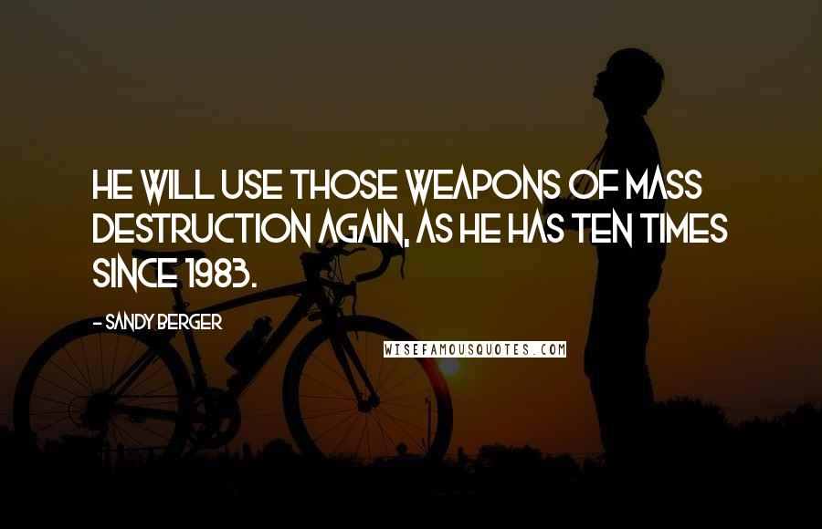 Sandy Berger Quotes: He will use those weapons of mass destruction again, as he has ten times since 1983.