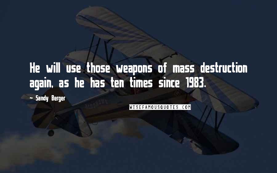 Sandy Berger Quotes: He will use those weapons of mass destruction again, as he has ten times since 1983.