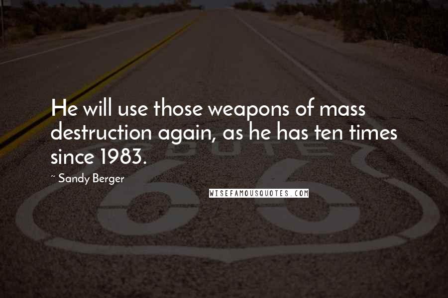 Sandy Berger Quotes: He will use those weapons of mass destruction again, as he has ten times since 1983.