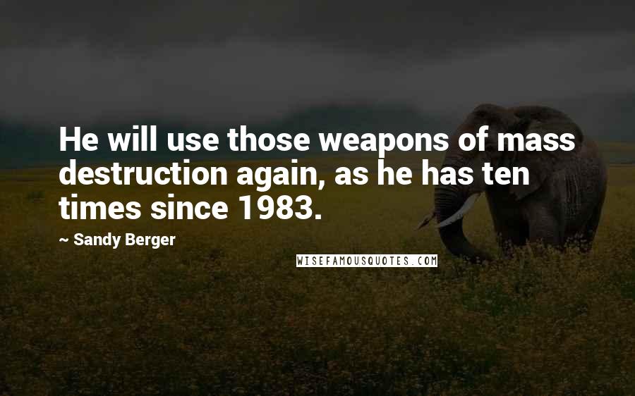 Sandy Berger Quotes: He will use those weapons of mass destruction again, as he has ten times since 1983.