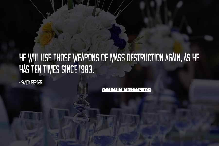 Sandy Berger Quotes: He will use those weapons of mass destruction again, as he has ten times since 1983.