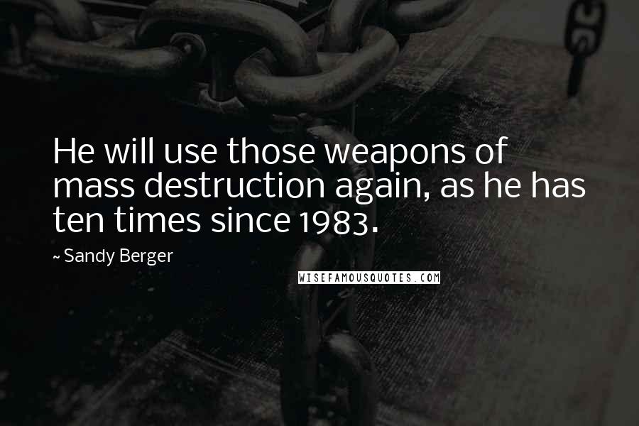 Sandy Berger Quotes: He will use those weapons of mass destruction again, as he has ten times since 1983.