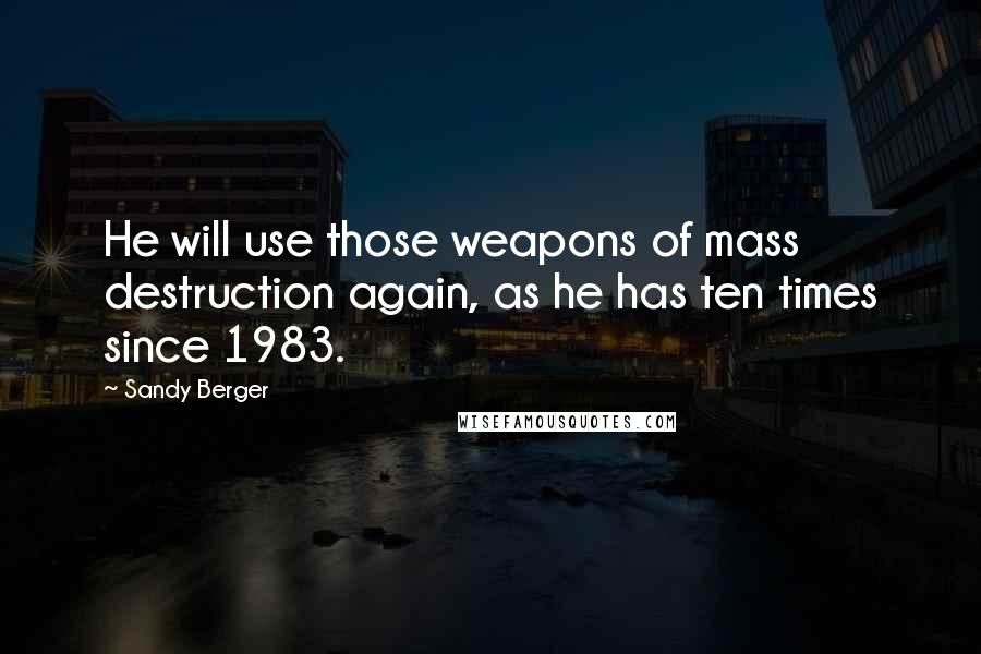 Sandy Berger Quotes: He will use those weapons of mass destruction again, as he has ten times since 1983.