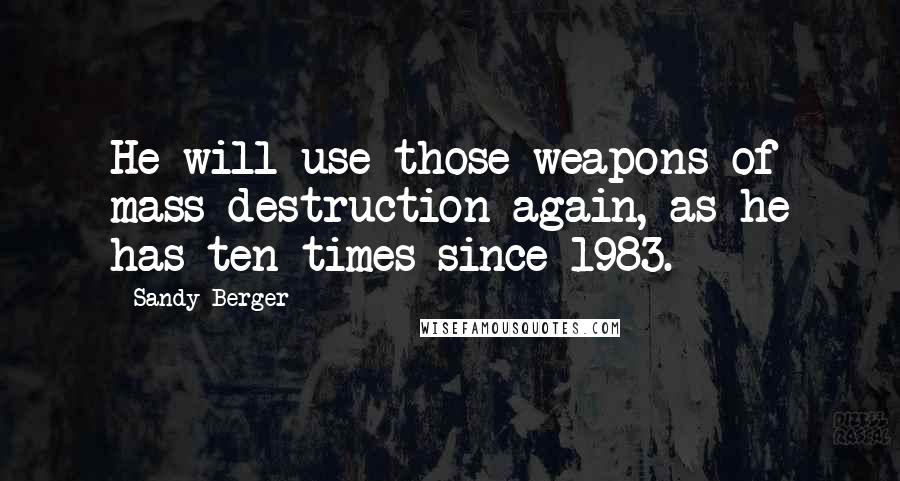 Sandy Berger Quotes: He will use those weapons of mass destruction again, as he has ten times since 1983.