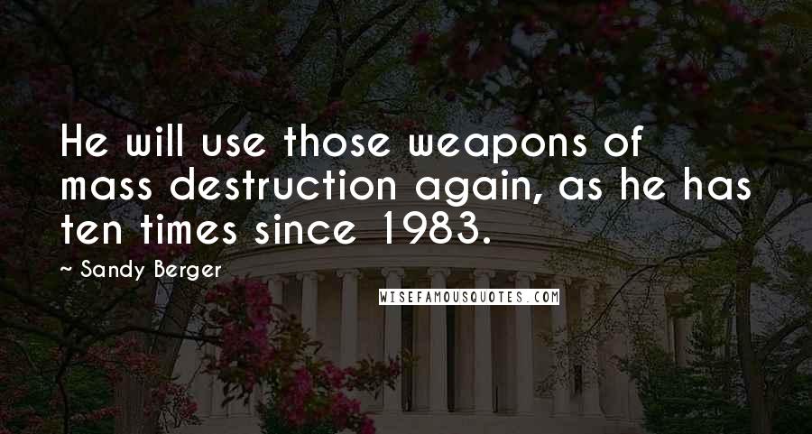 Sandy Berger Quotes: He will use those weapons of mass destruction again, as he has ten times since 1983.