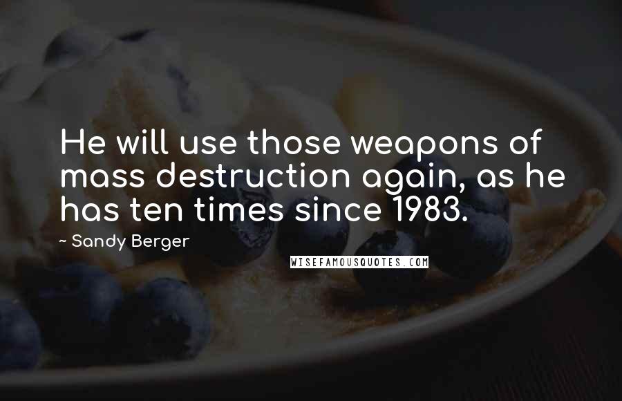 Sandy Berger Quotes: He will use those weapons of mass destruction again, as he has ten times since 1983.