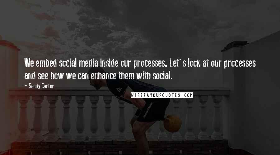 Sandy Carter Quotes: We embed social media inside our processes. Let's look at our processes and see how we can enhance them with social.