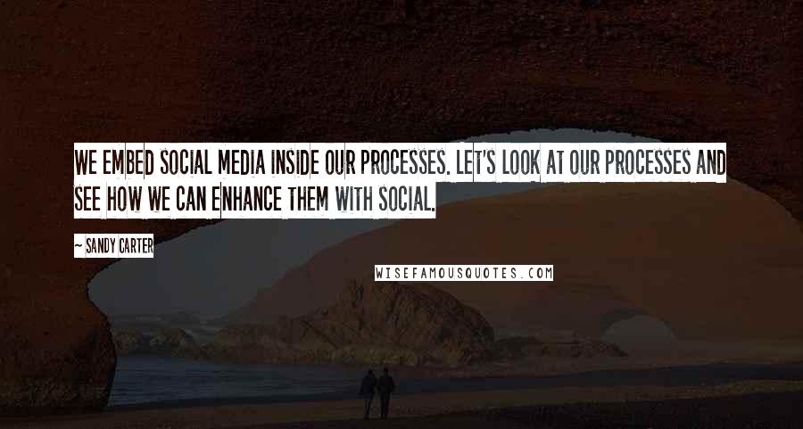 Sandy Carter Quotes: We embed social media inside our processes. Let's look at our processes and see how we can enhance them with social.