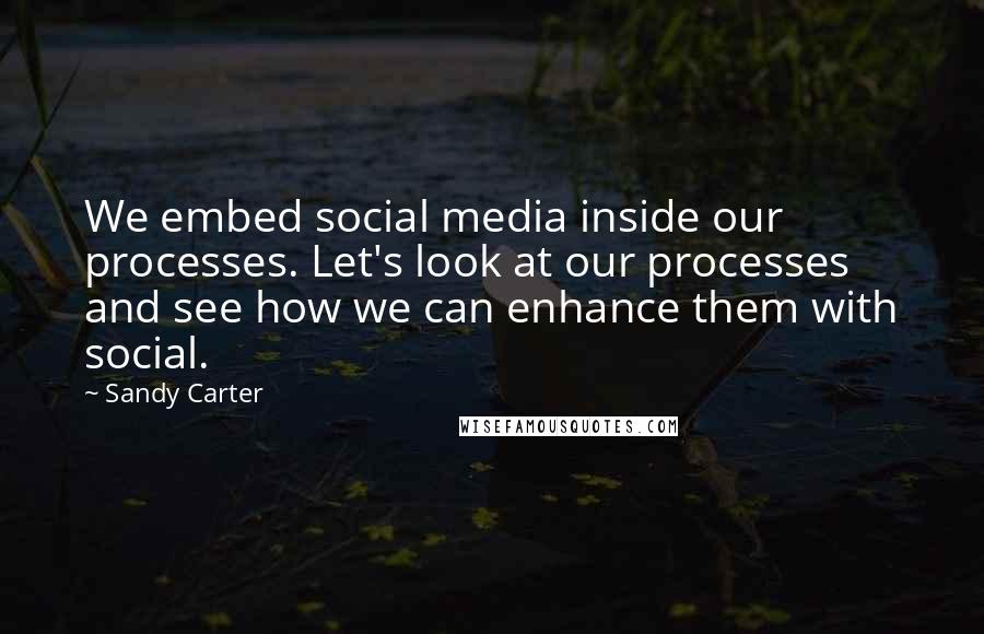 Sandy Carter Quotes: We embed social media inside our processes. Let's look at our processes and see how we can enhance them with social.