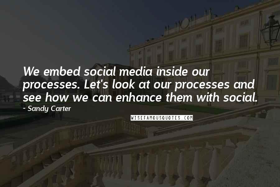 Sandy Carter Quotes: We embed social media inside our processes. Let's look at our processes and see how we can enhance them with social.