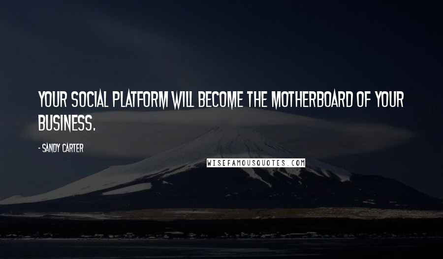 Sandy Carter Quotes: Your social platform will become the motherboard of your business.