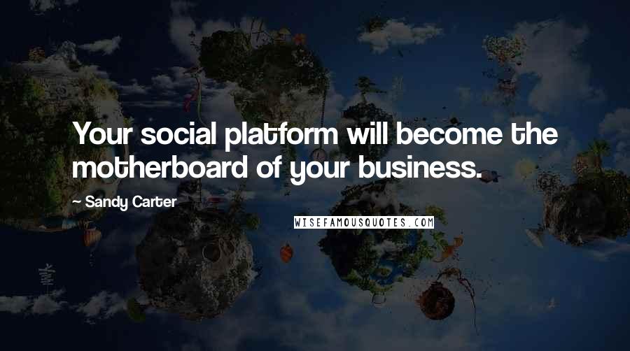 Sandy Carter Quotes: Your social platform will become the motherboard of your business.
