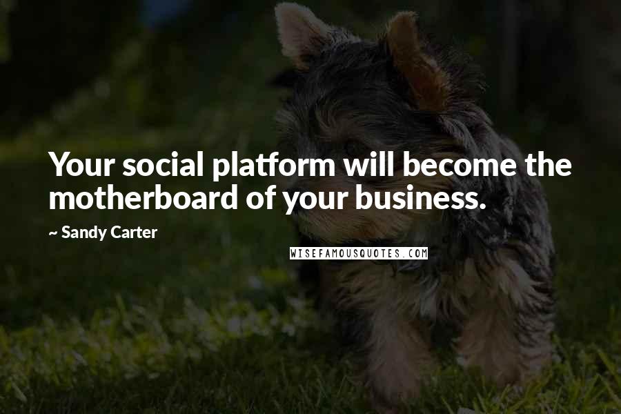 Sandy Carter Quotes: Your social platform will become the motherboard of your business.