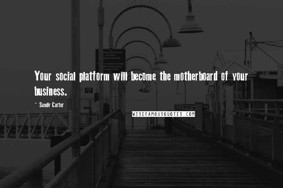 Sandy Carter Quotes: Your social platform will become the motherboard of your business.