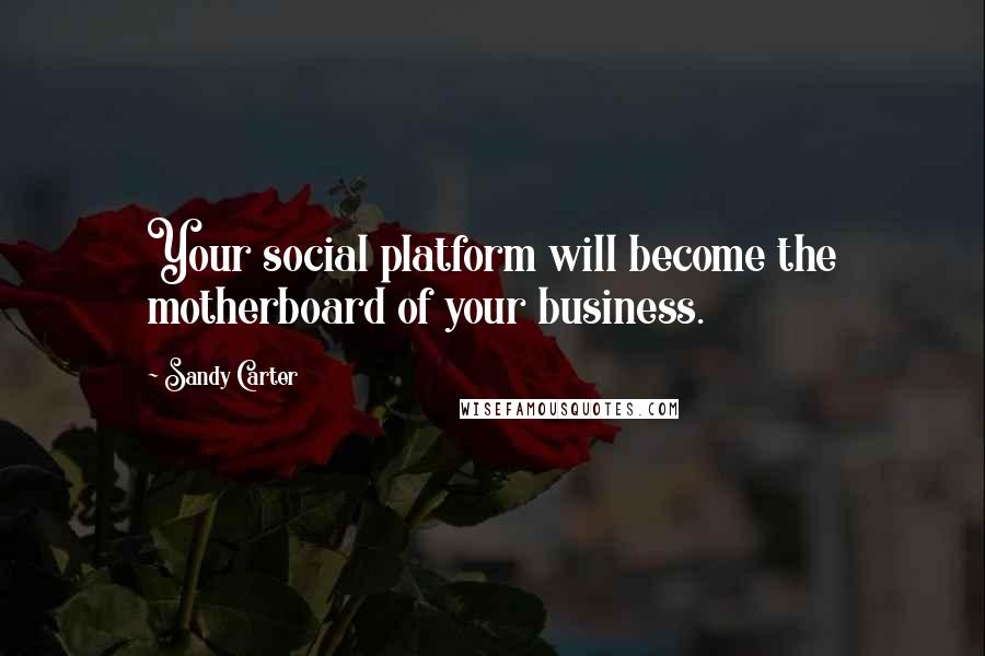Sandy Carter Quotes: Your social platform will become the motherboard of your business.