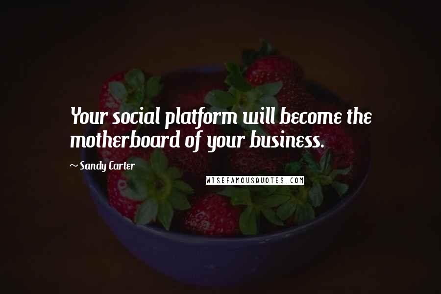 Sandy Carter Quotes: Your social platform will become the motherboard of your business.