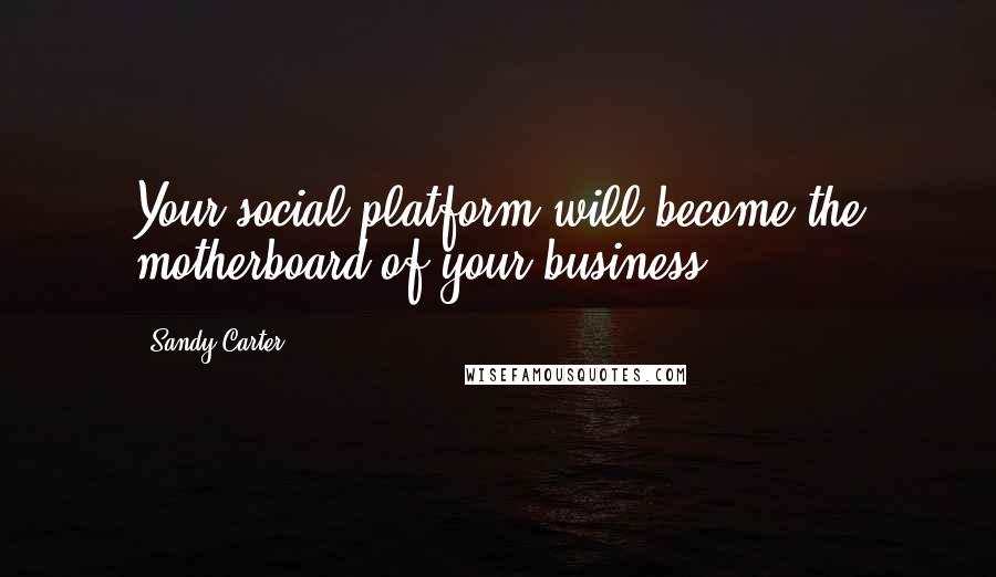 Sandy Carter Quotes: Your social platform will become the motherboard of your business.
