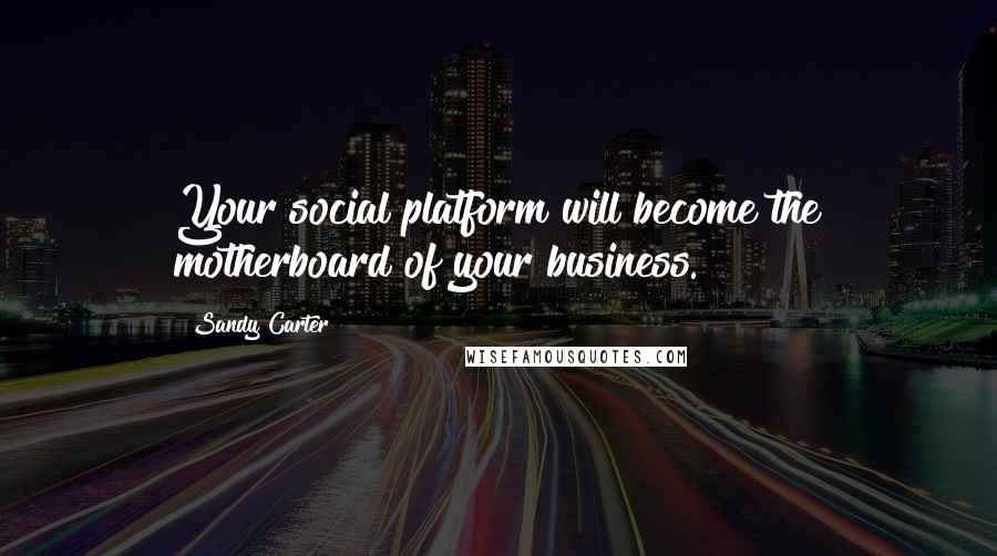 Sandy Carter Quotes: Your social platform will become the motherboard of your business.