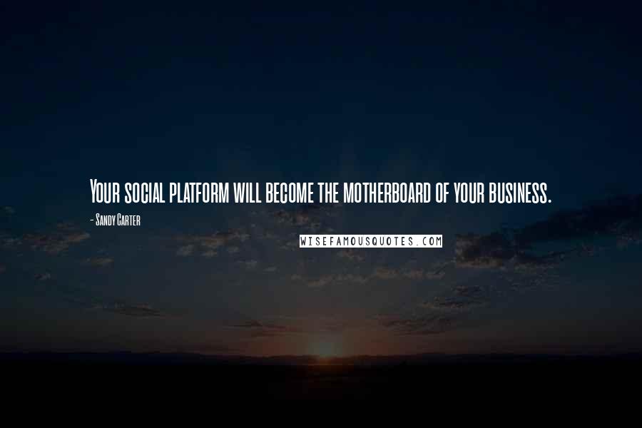 Sandy Carter Quotes: Your social platform will become the motherboard of your business.