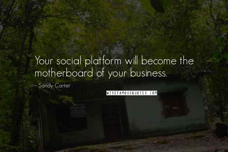 Sandy Carter Quotes: Your social platform will become the motherboard of your business.