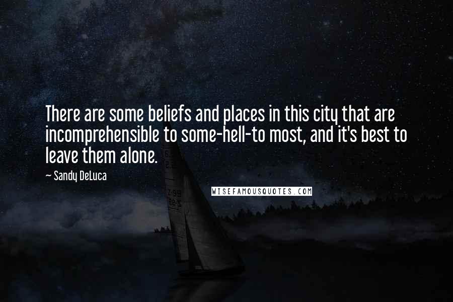 Sandy DeLuca Quotes: There are some beliefs and places in this city that are incomprehensible to some-hell-to most, and it's best to leave them alone.