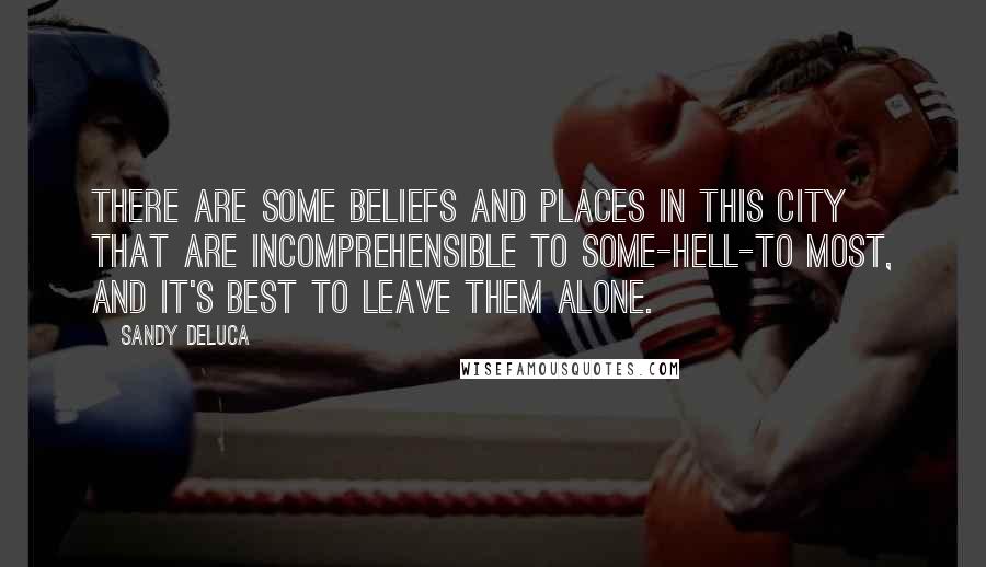 Sandy DeLuca Quotes: There are some beliefs and places in this city that are incomprehensible to some-hell-to most, and it's best to leave them alone.