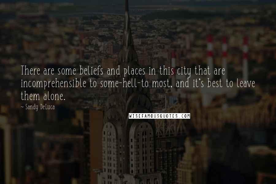 Sandy DeLuca Quotes: There are some beliefs and places in this city that are incomprehensible to some-hell-to most, and it's best to leave them alone.