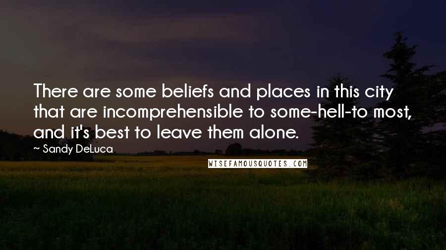 Sandy DeLuca Quotes: There are some beliefs and places in this city that are incomprehensible to some-hell-to most, and it's best to leave them alone.