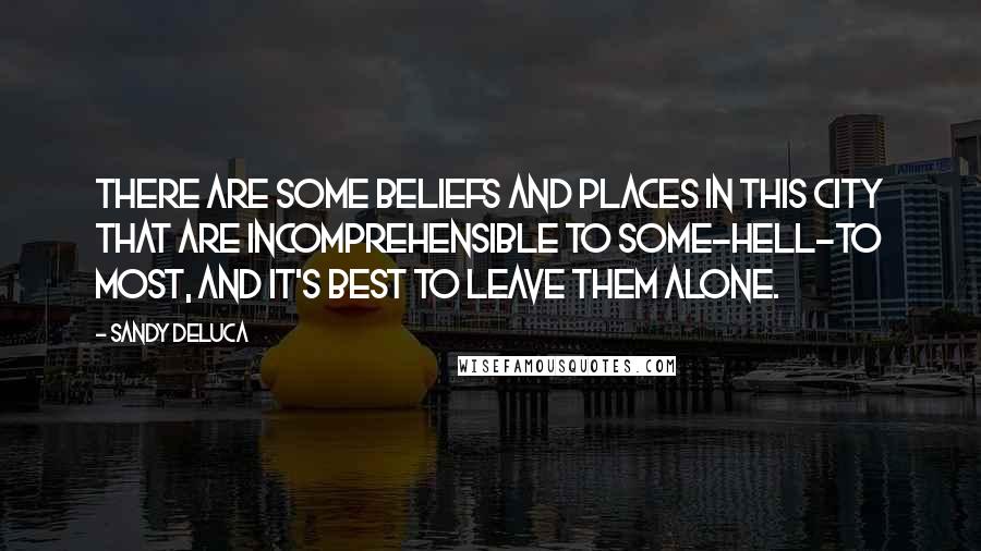 Sandy DeLuca Quotes: There are some beliefs and places in this city that are incomprehensible to some-hell-to most, and it's best to leave them alone.