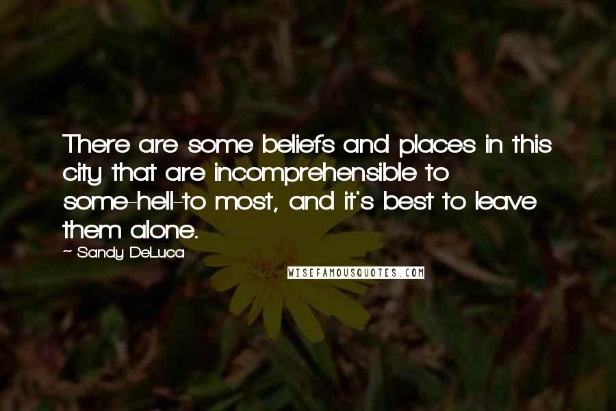 Sandy DeLuca Quotes: There are some beliefs and places in this city that are incomprehensible to some-hell-to most, and it's best to leave them alone.